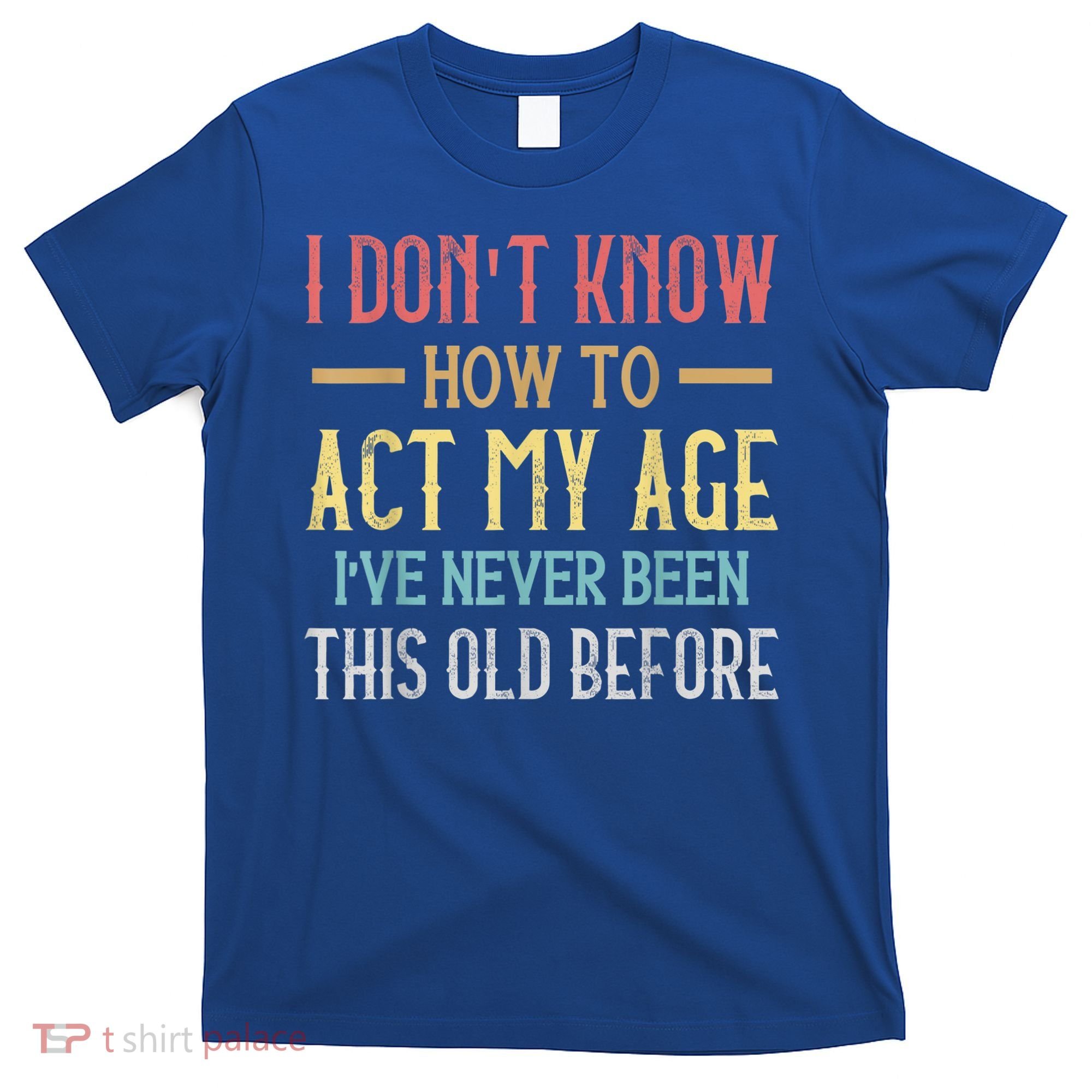 Funny Old People Sayings, I Don't Know How To Act My Age T-Shirt