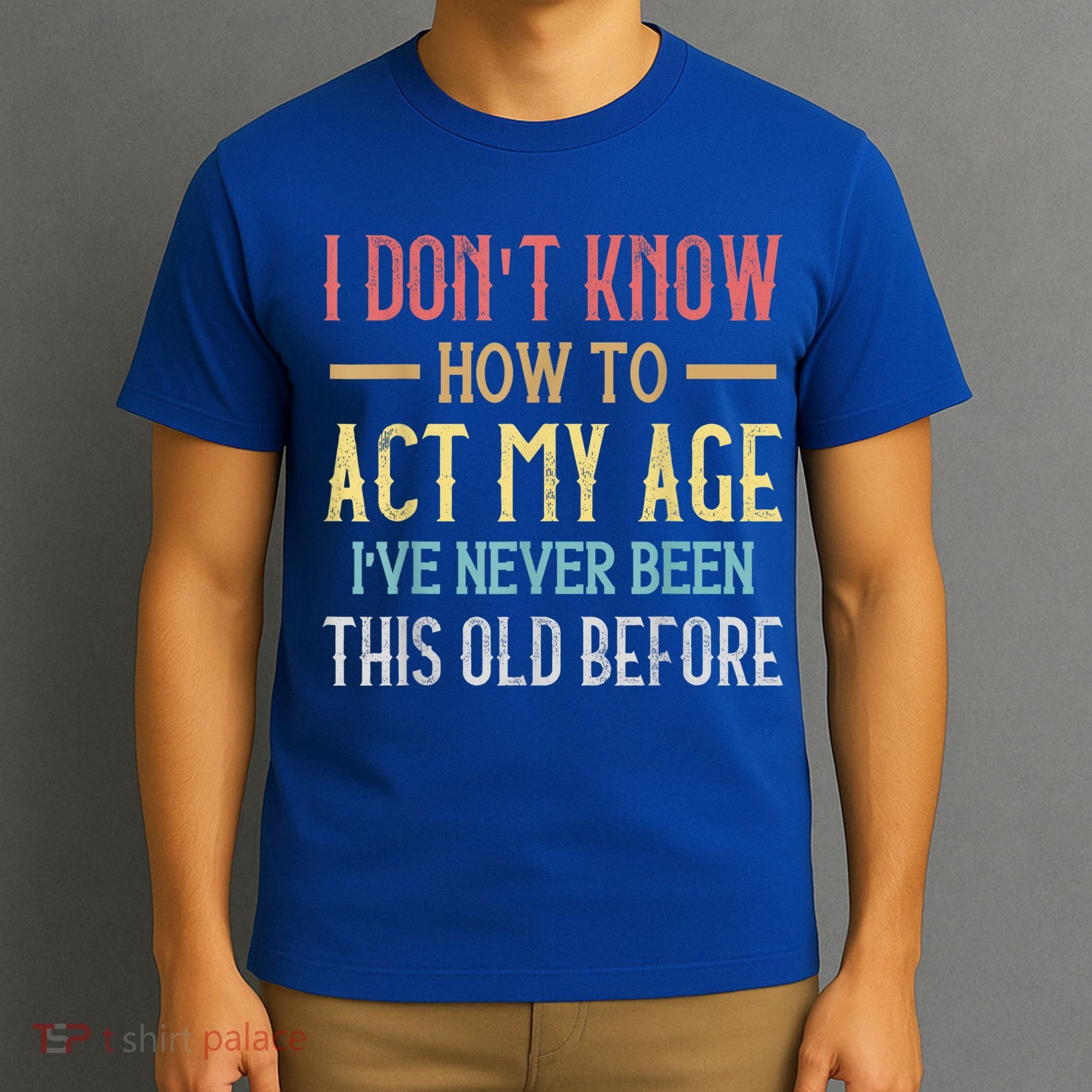 Funny Old People Sayings, I Don't Know How To Act My Age T-Shirt