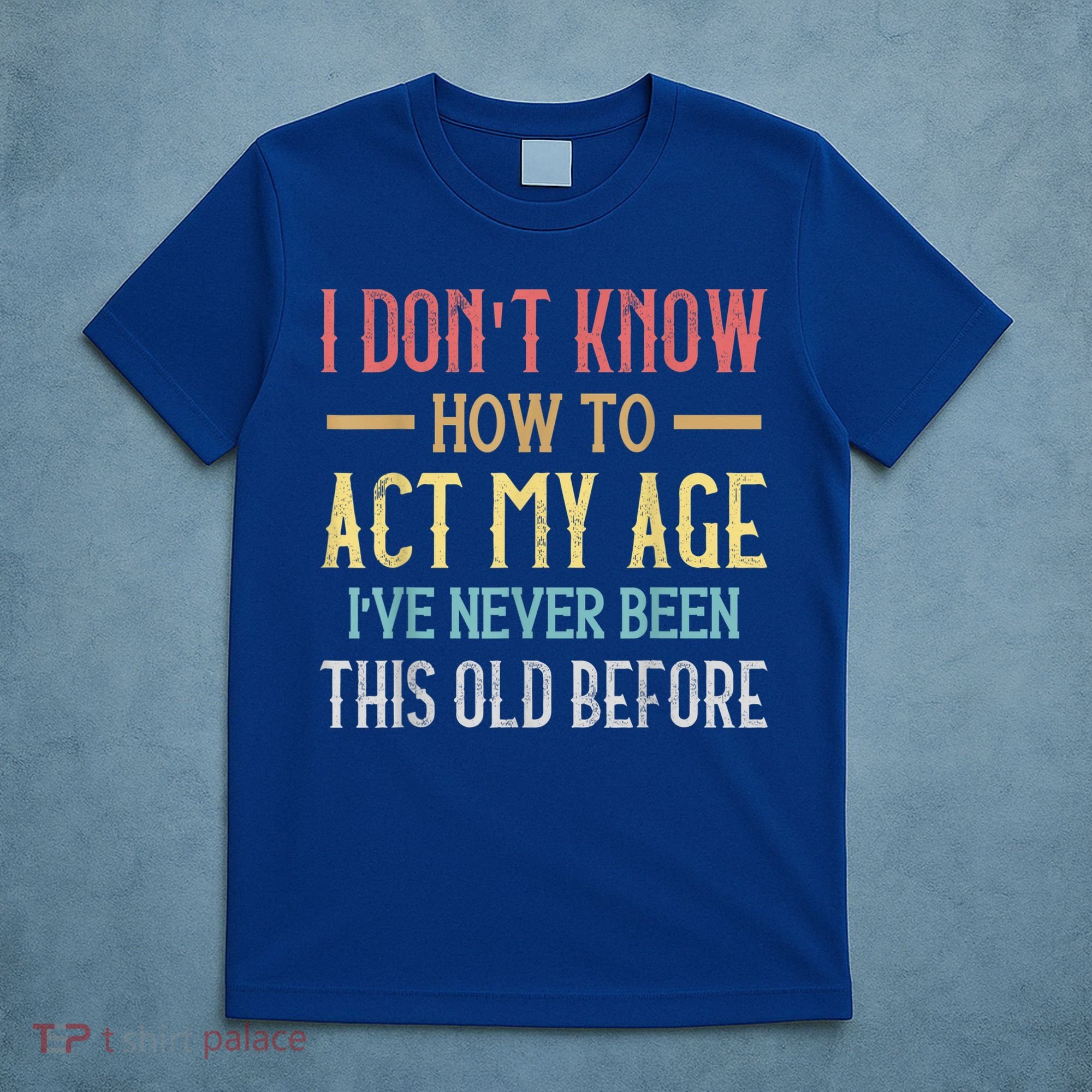 Funny Old People Sayings, I Don't Know How To Act My Age T-Shirt