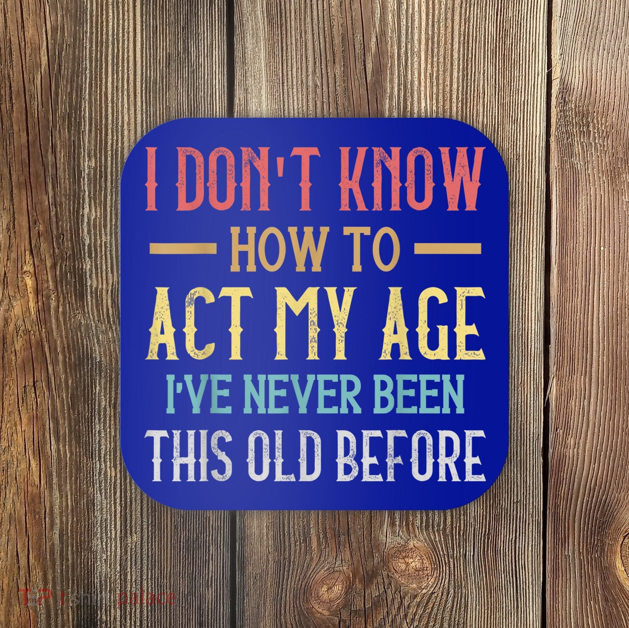 Funny Old People Sayings, I Don't Know How To Act My Age Coaster
