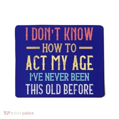 Funny Old People Sayings, I Don't Know How To Act My Age Mousepad