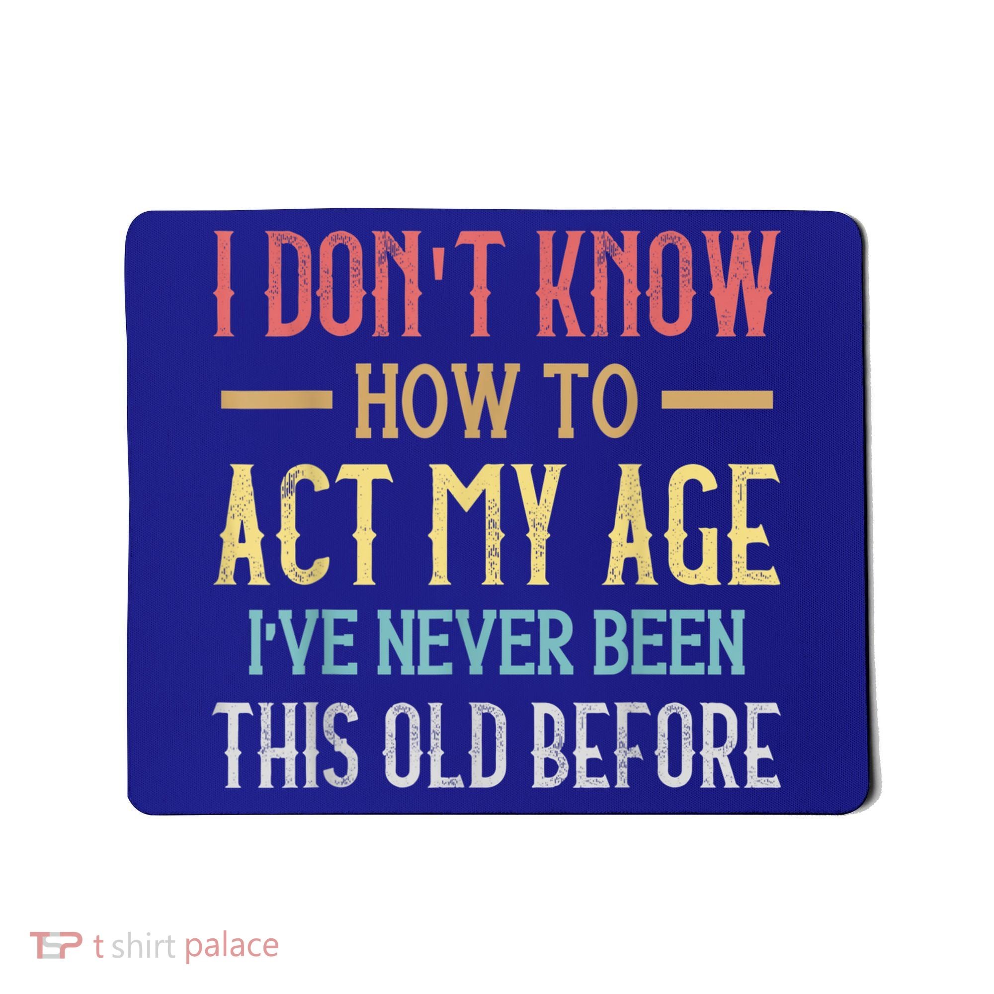 Funny Old People Sayings, I Don't Know How To Act My Age Mousepad