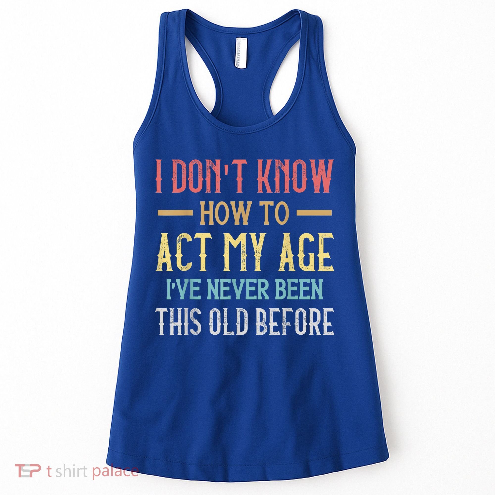 Funny Old People Sayings, I Don't Know How To Act My Age Women's Tank Top