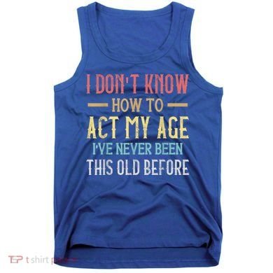 Funny Old People Sayings, I Don't Know How To Act My Age Tank Top