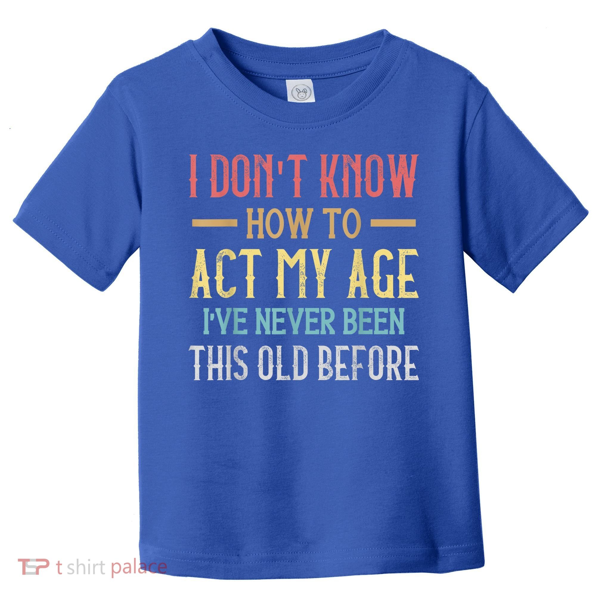 Funny Old People Sayings, I Don't Know How To Act My Age Toddler T-Shirt
