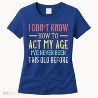 Funny Old People Sayings, I Don't Know How To Act My Age Women's T-Shirt thumb 0