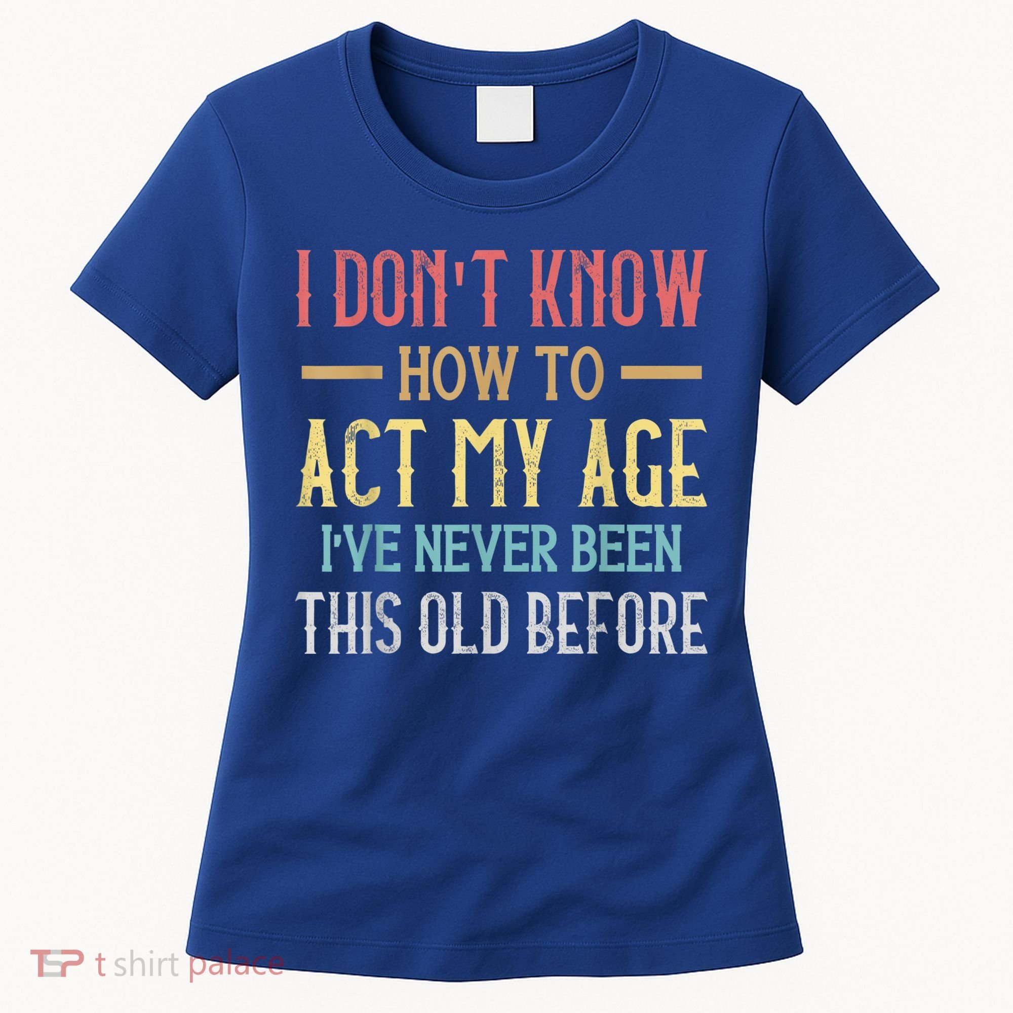 Funny Old People Sayings, I Don't Know How To Act My Age Women's T-Shirt