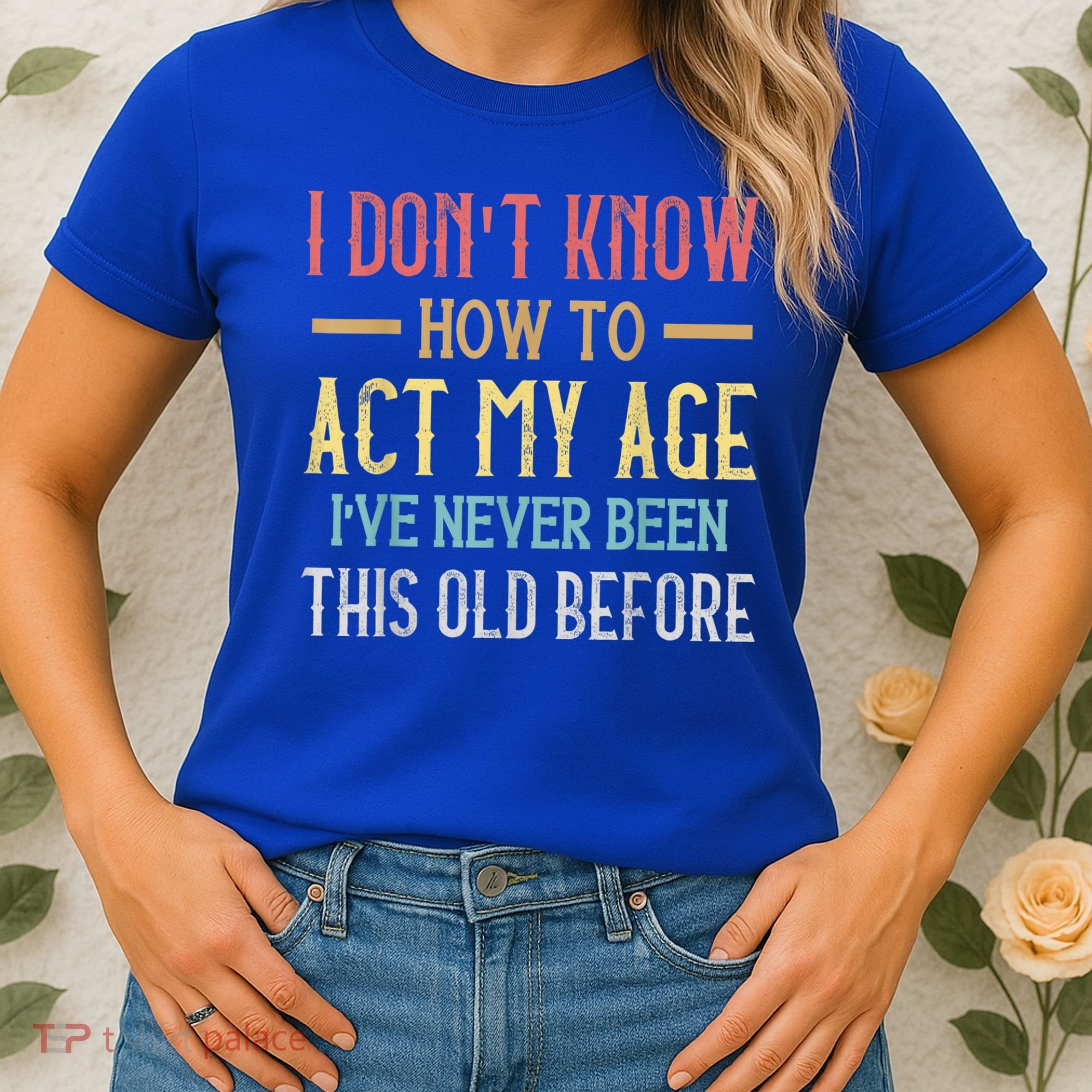Funny Old People Sayings, I Don't Know How To Act My Age Women's T-Shirt