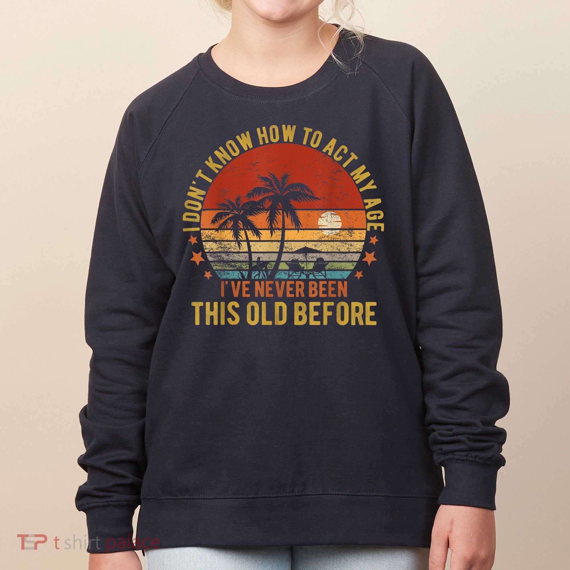 Funny Old People Sayings, I Don't Know How To Act My Age Women's Sweatshirt