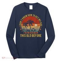 Funny Old People Sayings, I Don't Know How To Act My Age Long Sleeve Shirt thumb 0