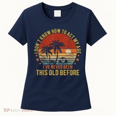 Funny Old People Sayings, I Don't Know How To Act My Age Women's T-Shirt