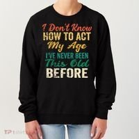 Funny Old People Sayings I Dont Know How To Act My Age Women's Sweatshirt thumb 0