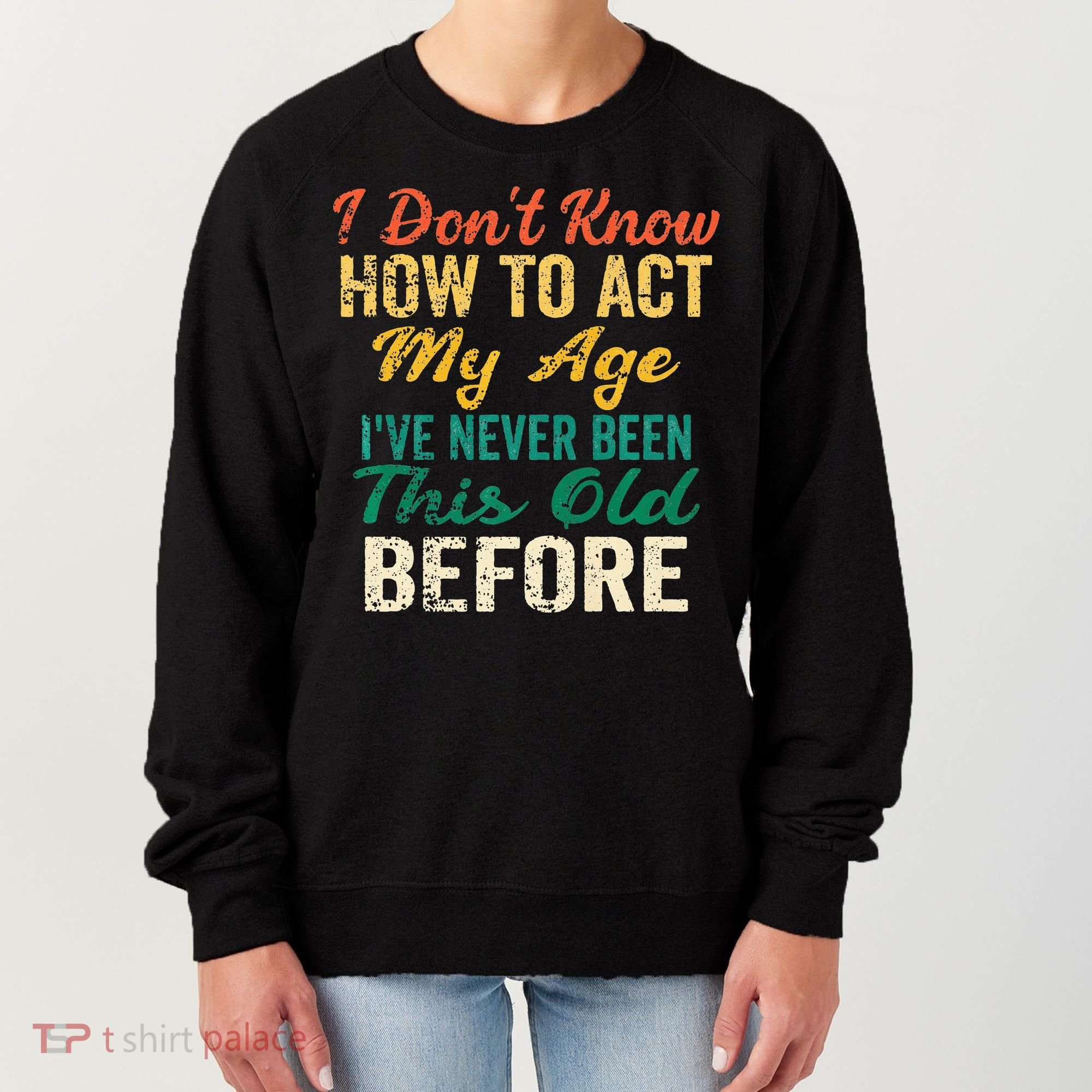 Funny Old People Sayings I Dont Know How To Act My Age Women's Sweatshirt