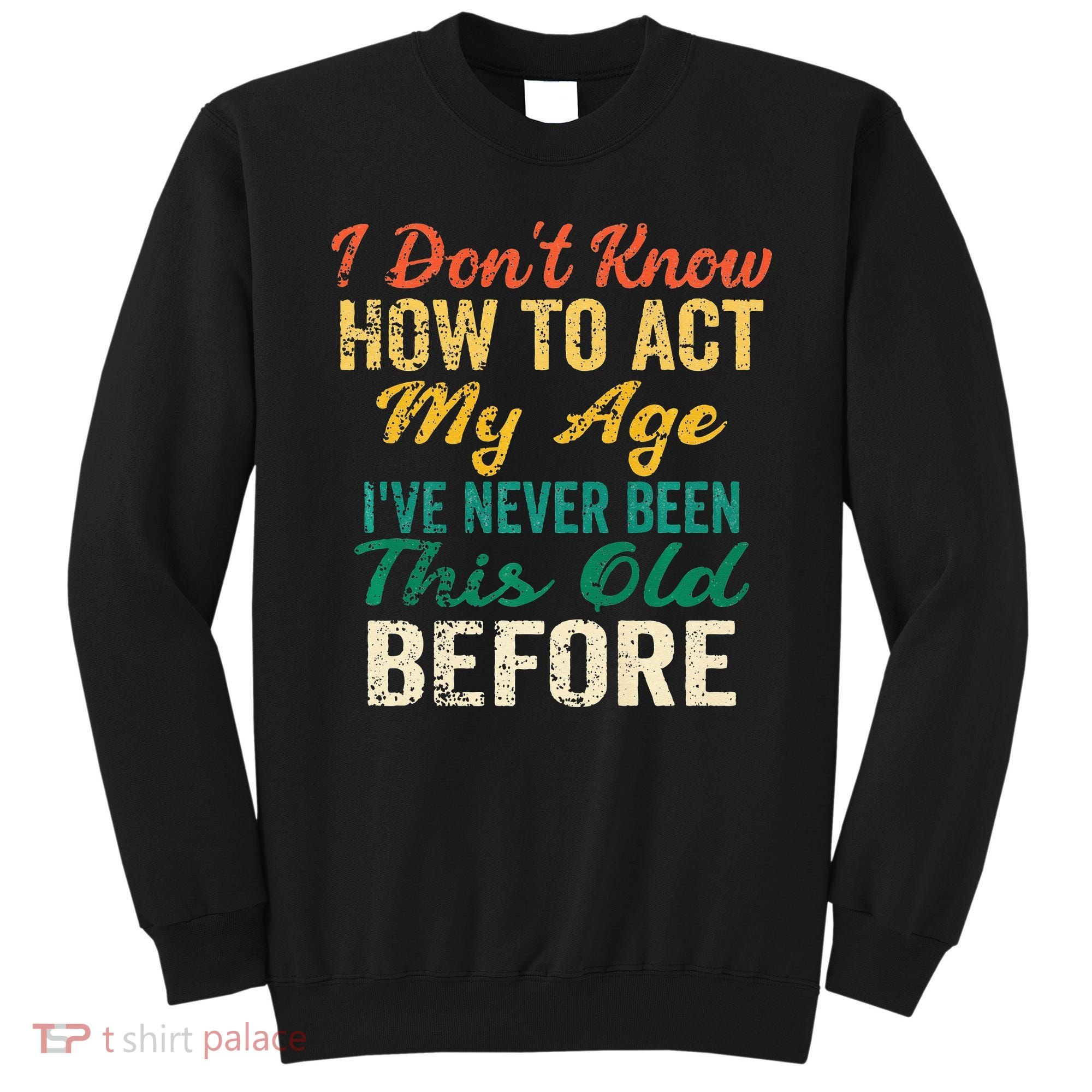 Funny Old People Sayings I Dont Know How To Act My Age Sweatshirt