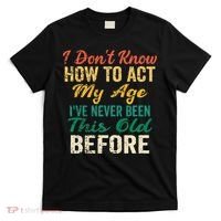 Funny Old People Sayings I Dont Know How To Act My Age T-Shirt thumb 0