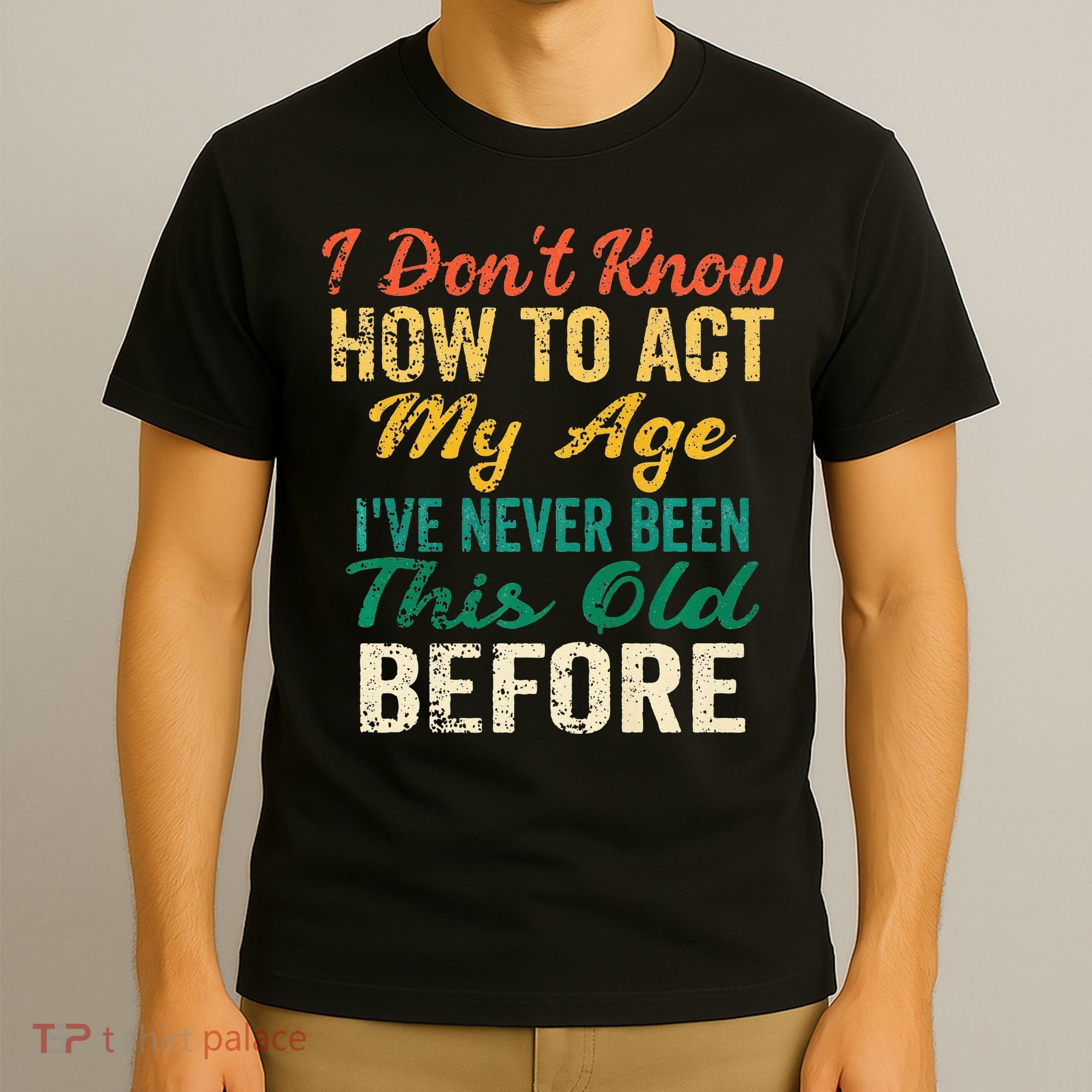 Funny Old People Sayings I Dont Know How To Act My Age T-Shirt