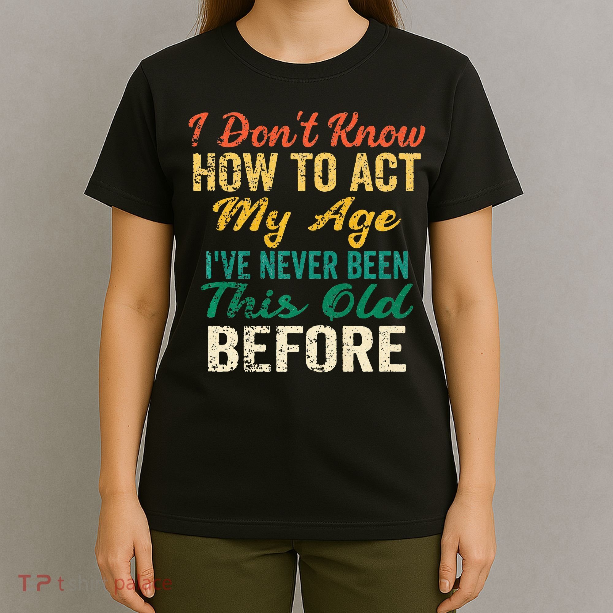 Funny Old People Sayings I Dont Know How To Act My Age T-Shirt