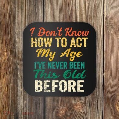 Funny Old People Sayings I Dont Know How To Act My Age Coaster
