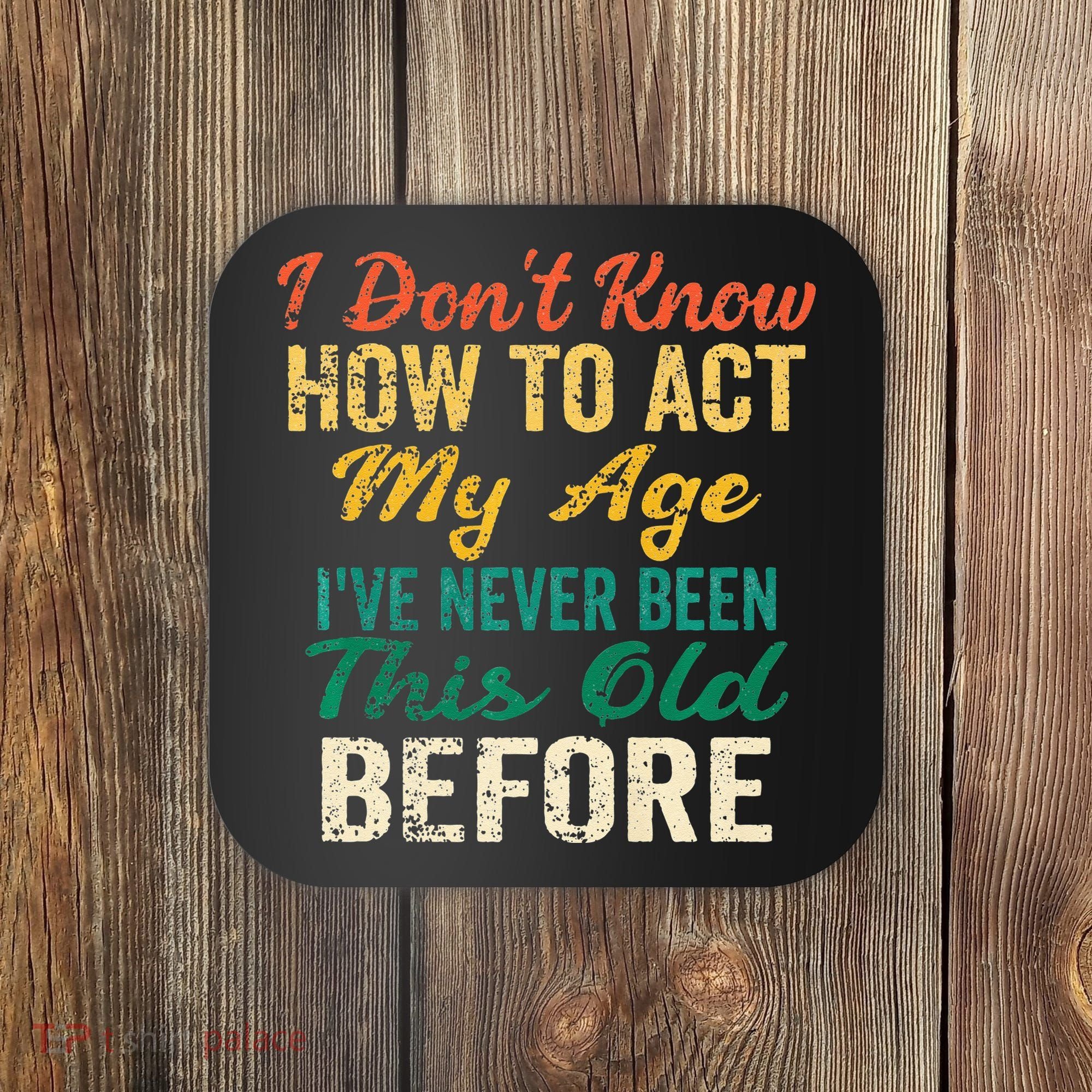 Funny Old People Sayings I Dont Know How To Act My Age Coaster