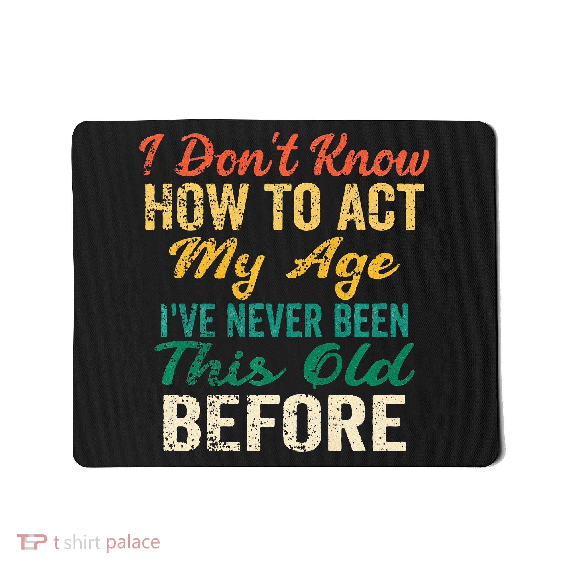 Funny Old People Sayings I Dont Know How To Act My Age Mousepad