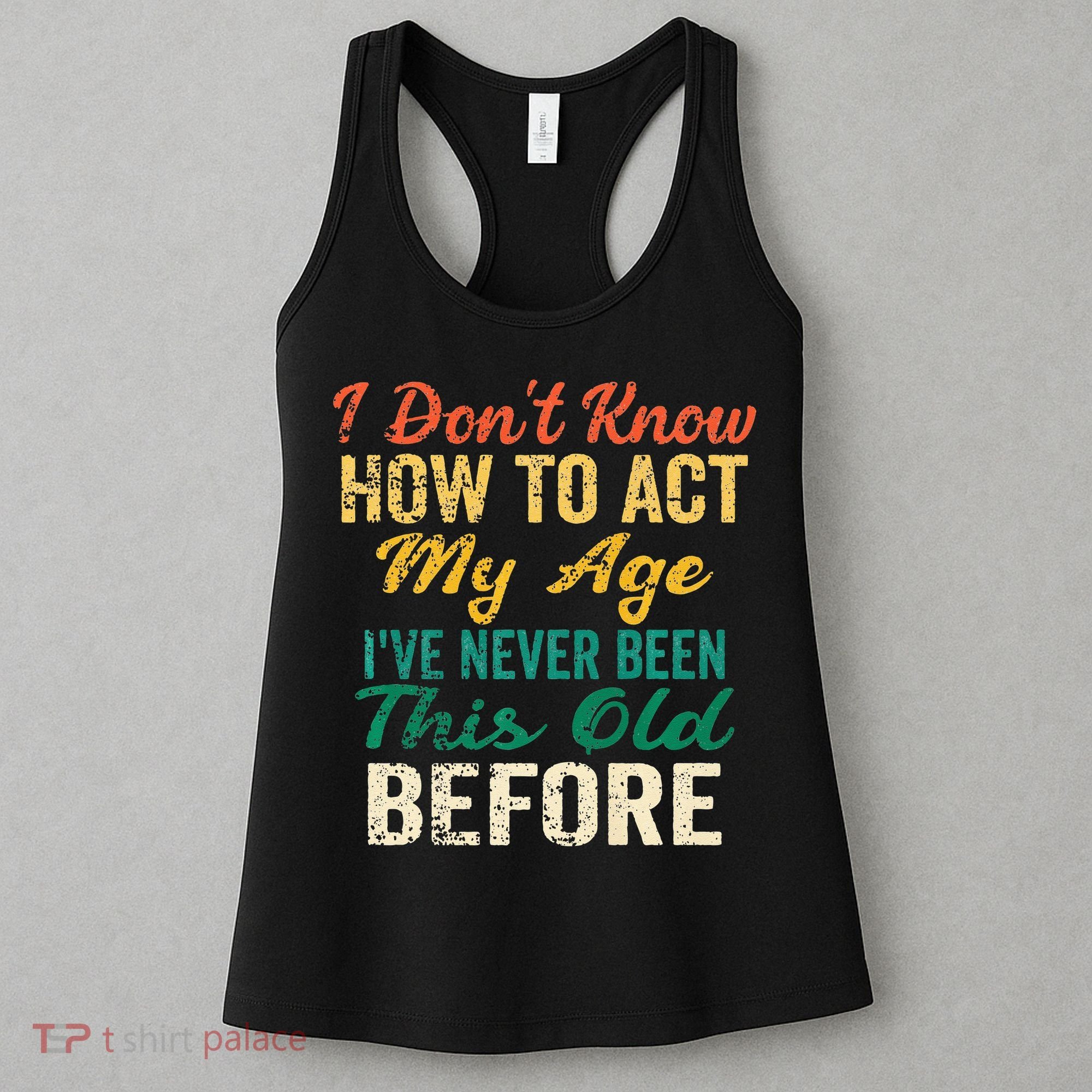 Funny Old People Sayings I Dont Know How To Act My Age Women's Tank Top