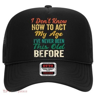 Funny Old People Sayings I Dont Know How To Act My Age Hat
