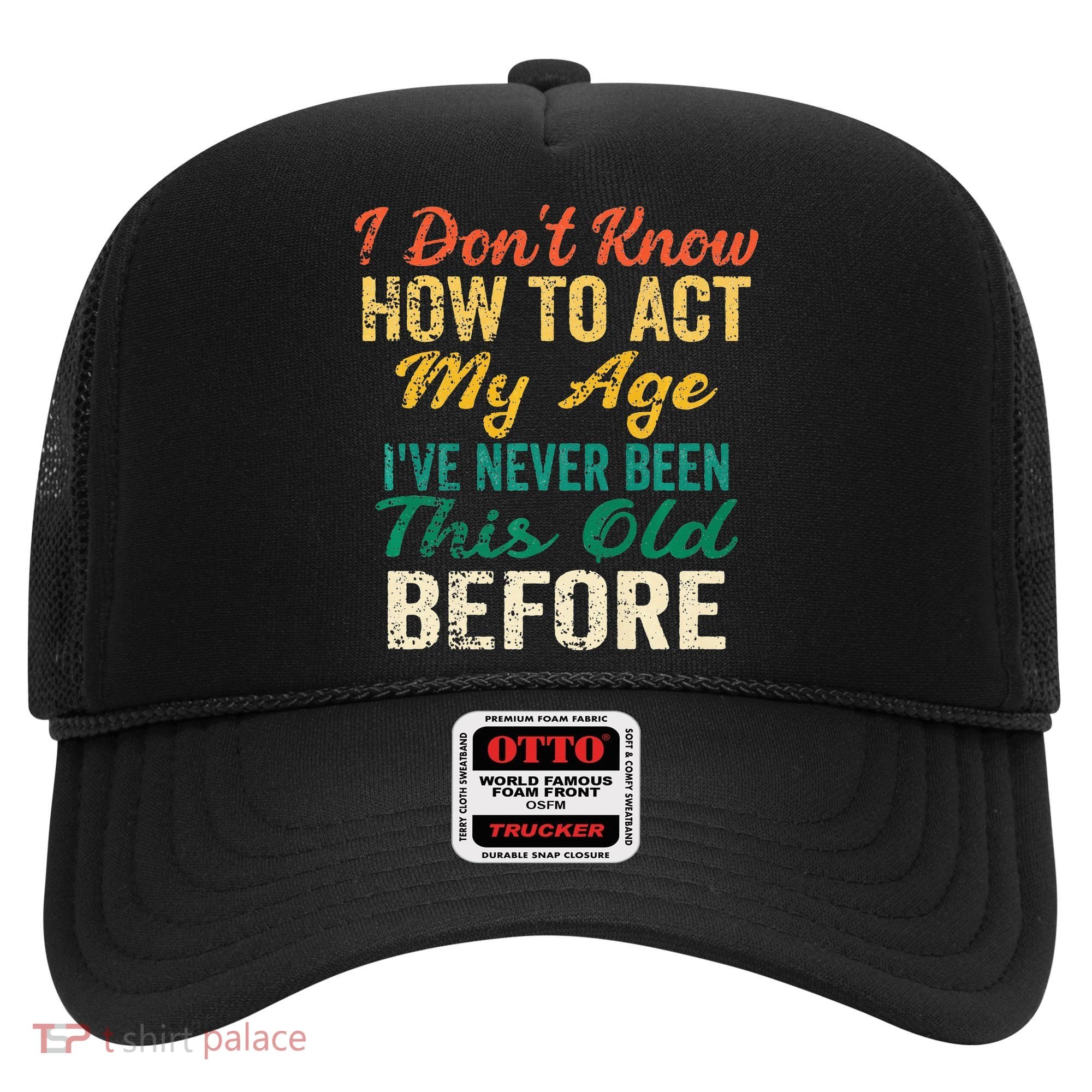 Funny Old People Sayings I Dont Know How To Act My Age Hat