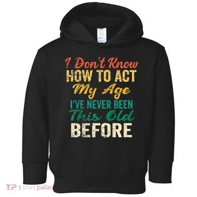 Funny Old People Sayings I Dont Know How To Act My Age Toddler Hoodie
