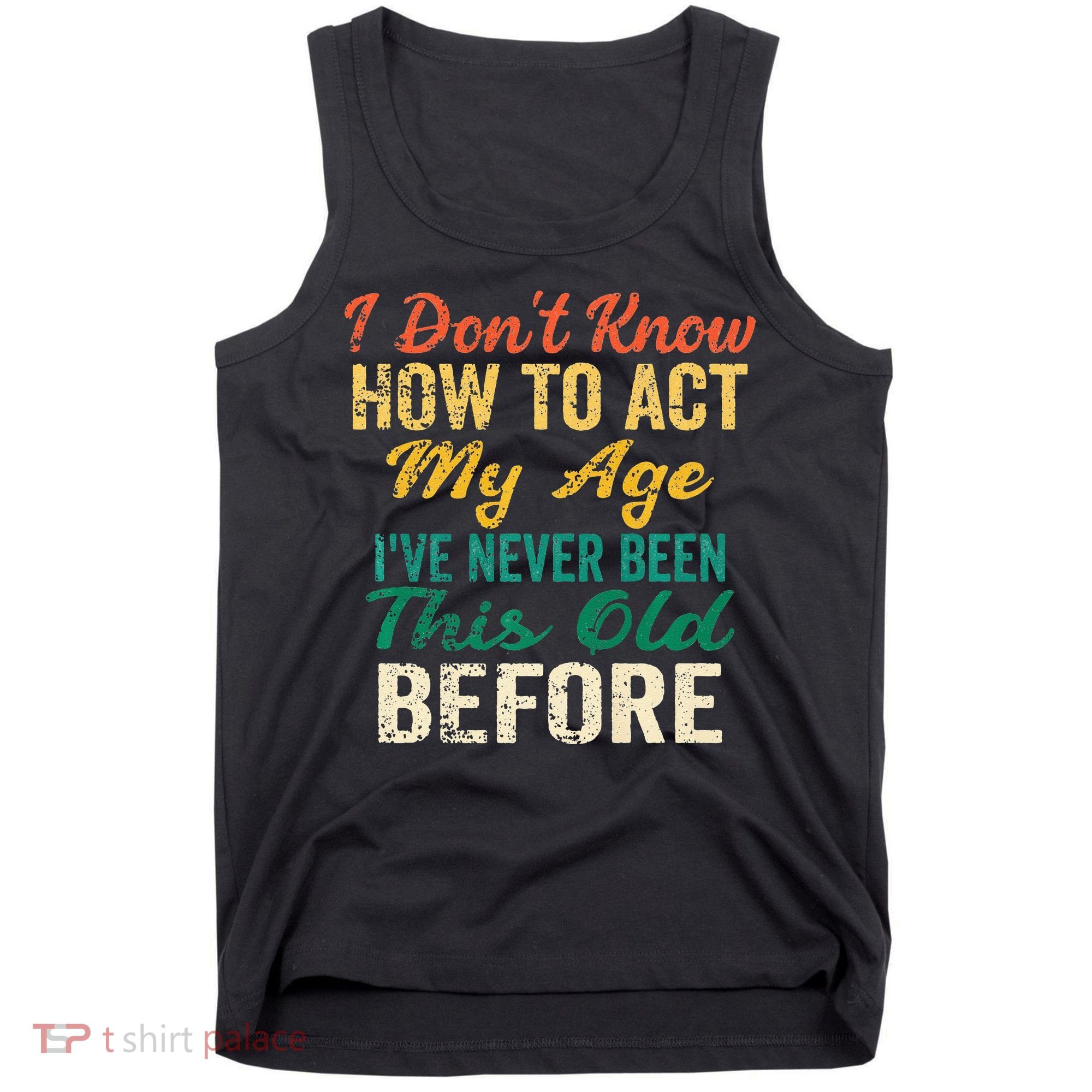 Funny Old People Sayings I Dont Know How To Act My Age Tank Top