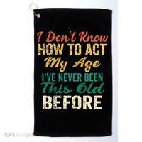 Funny Old People Sayings I Dont Know How To Act My Age Golf Towel thumb 0