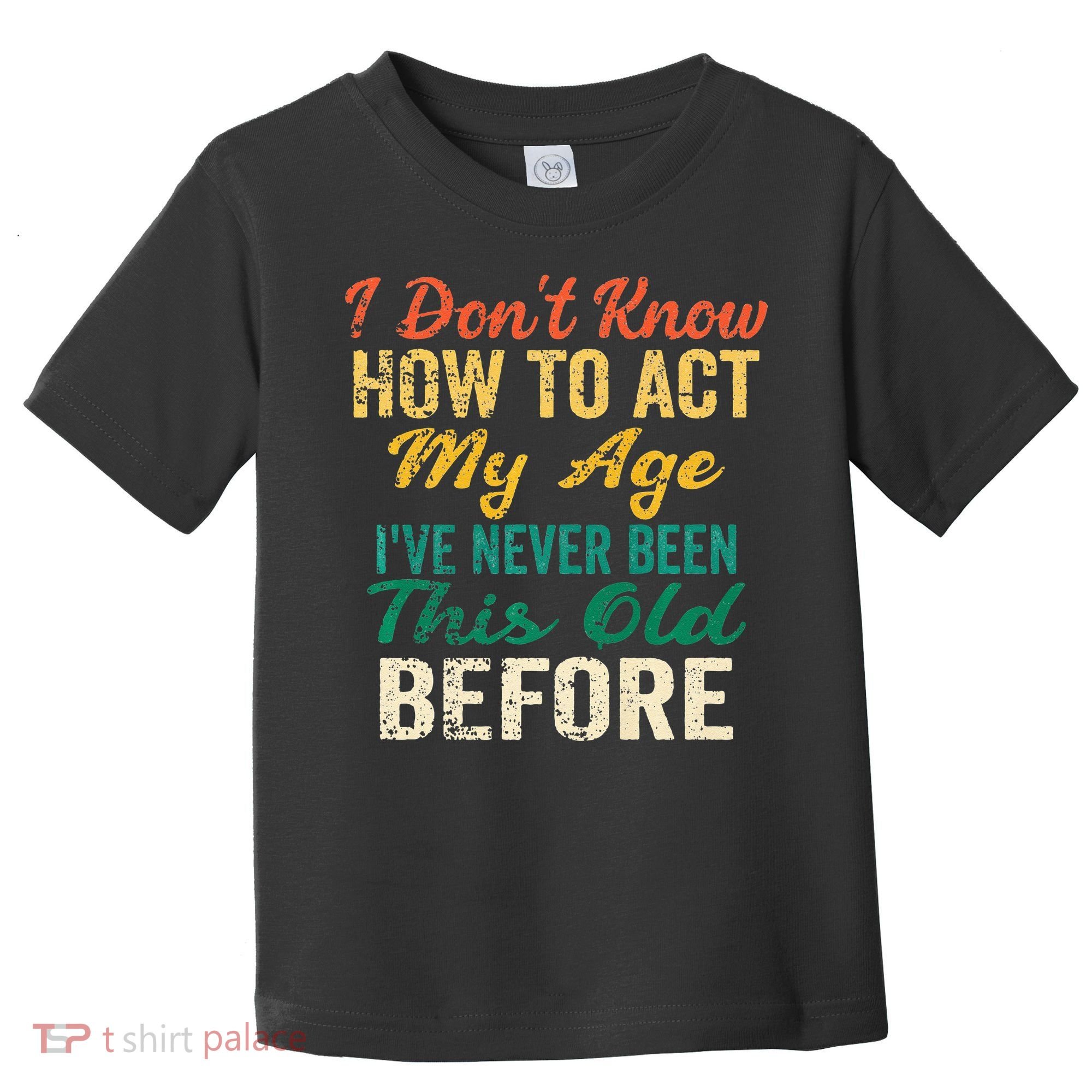 Funny Old People Sayings I Dont Know How To Act My Age Toddler T-Shirt