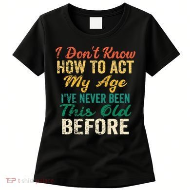 Funny Old People Sayings I Dont Know How To Act My Age Women's T-Shirt