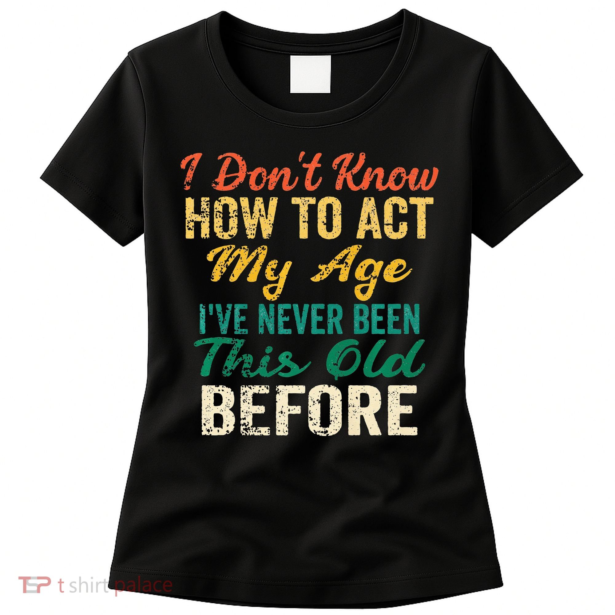 Funny Old People Sayings I Dont Know How To Act My Age Women's T-Shirt