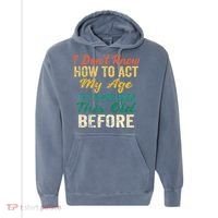 Funny Old People Sayings I Dont Know How To Act My Age Comfort Colors Garment-Dyed Hooded Sweatshirt thumb 0