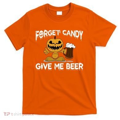 Forget Candy Give Me Beer T-Shirt