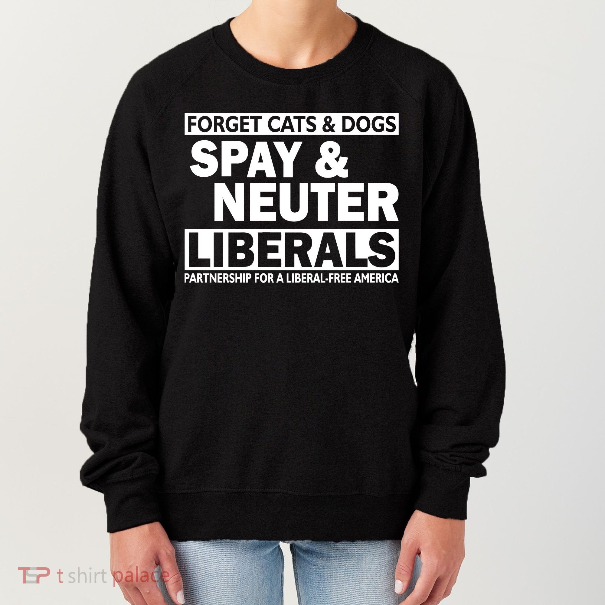 Forget Cats & Dogs Spay Nueter Liberals  Women's Sweatshirt