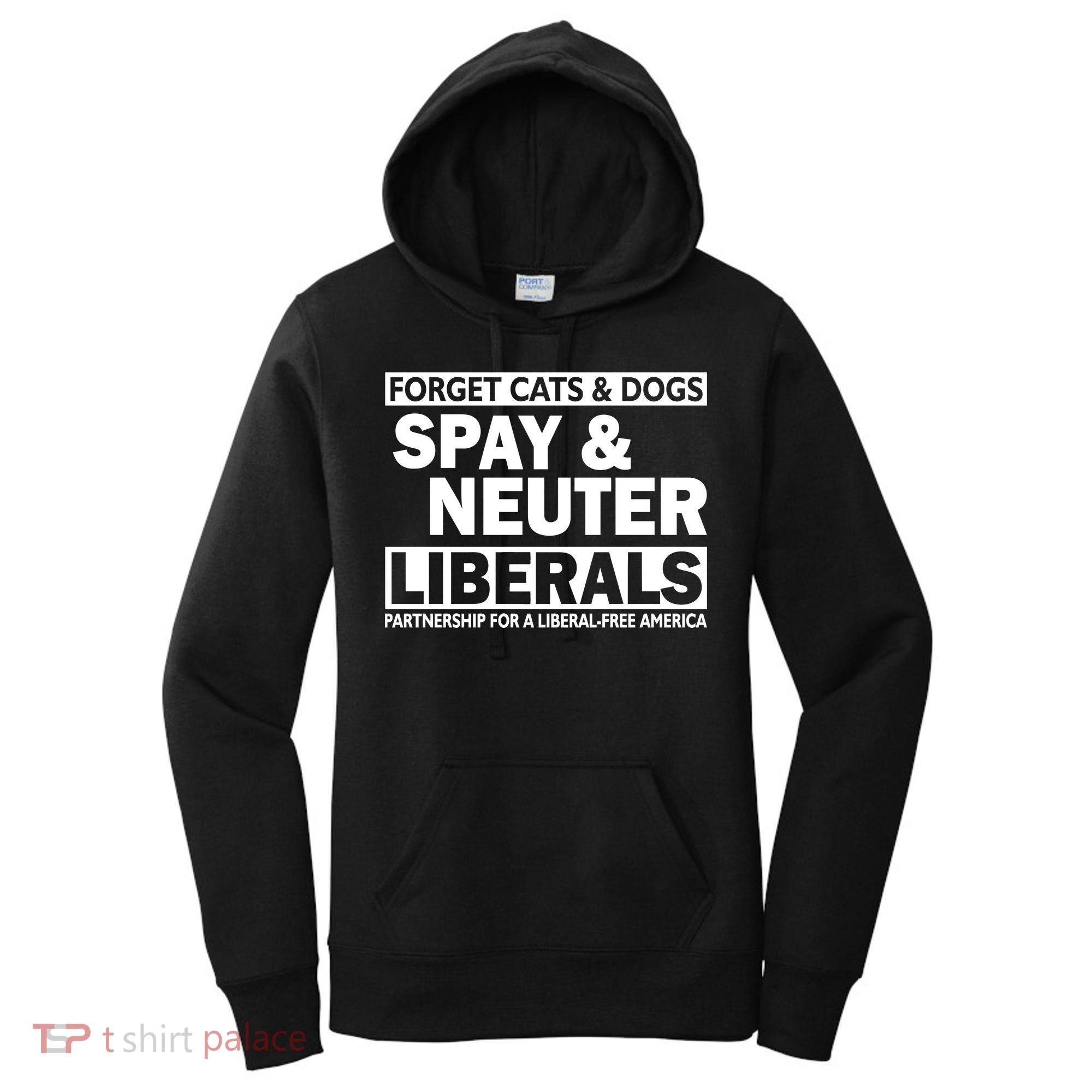 Forget Cats & Dogs Spay Nueter Liberals  Women's Hoodie