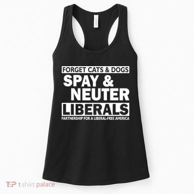Forget Cats & Dogs Spay Nueter Liberals  Women's Tank Top