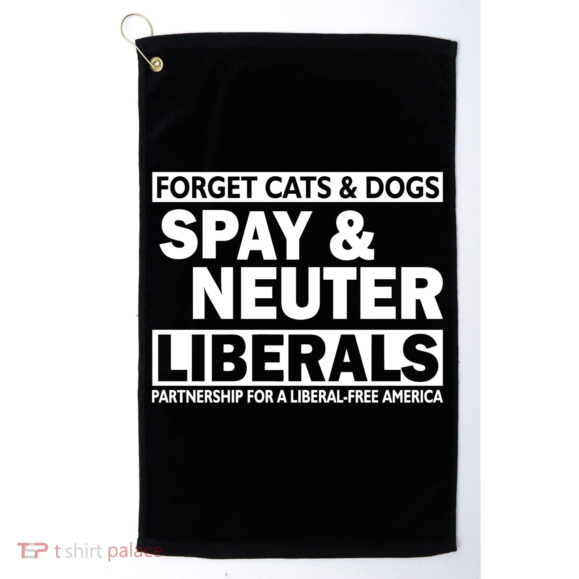 Forget Cats & Dogs Spay Nueter Liberals  Golf Towel