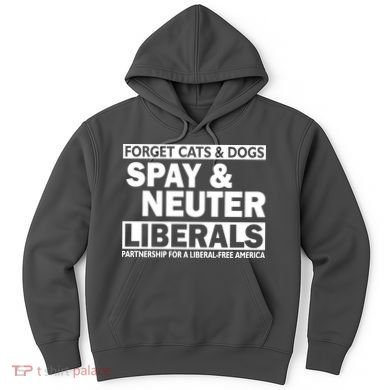 Forget Cats & Dogs Spay Nueter Liberals  Hoodie