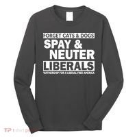 Forget Cats & Dogs Spay Nueter Liberals  Long Sleeve Shirt thumb 0