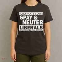 Forget Cats & Dogs Spay Nueter Liberals  T-Shirt thumb 4