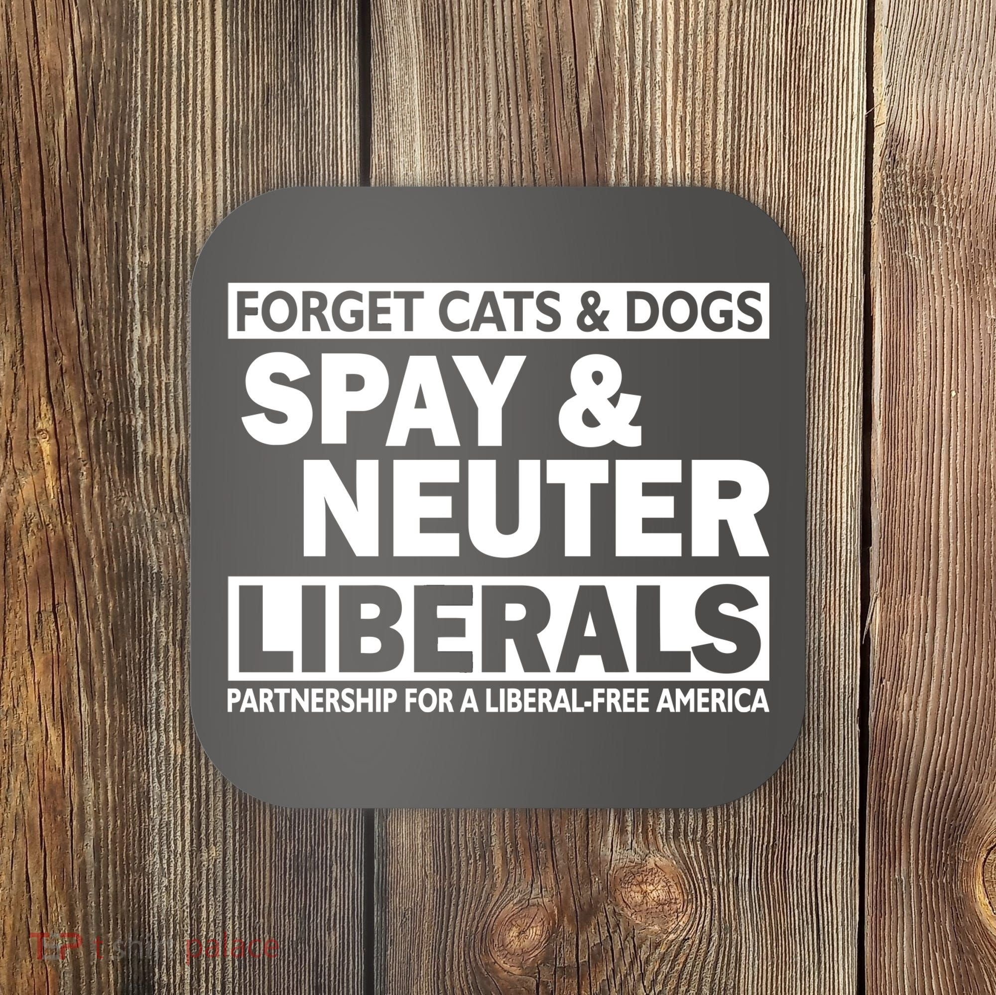 Forget Cats & Dogs Spay Nueter Liberals  Coaster