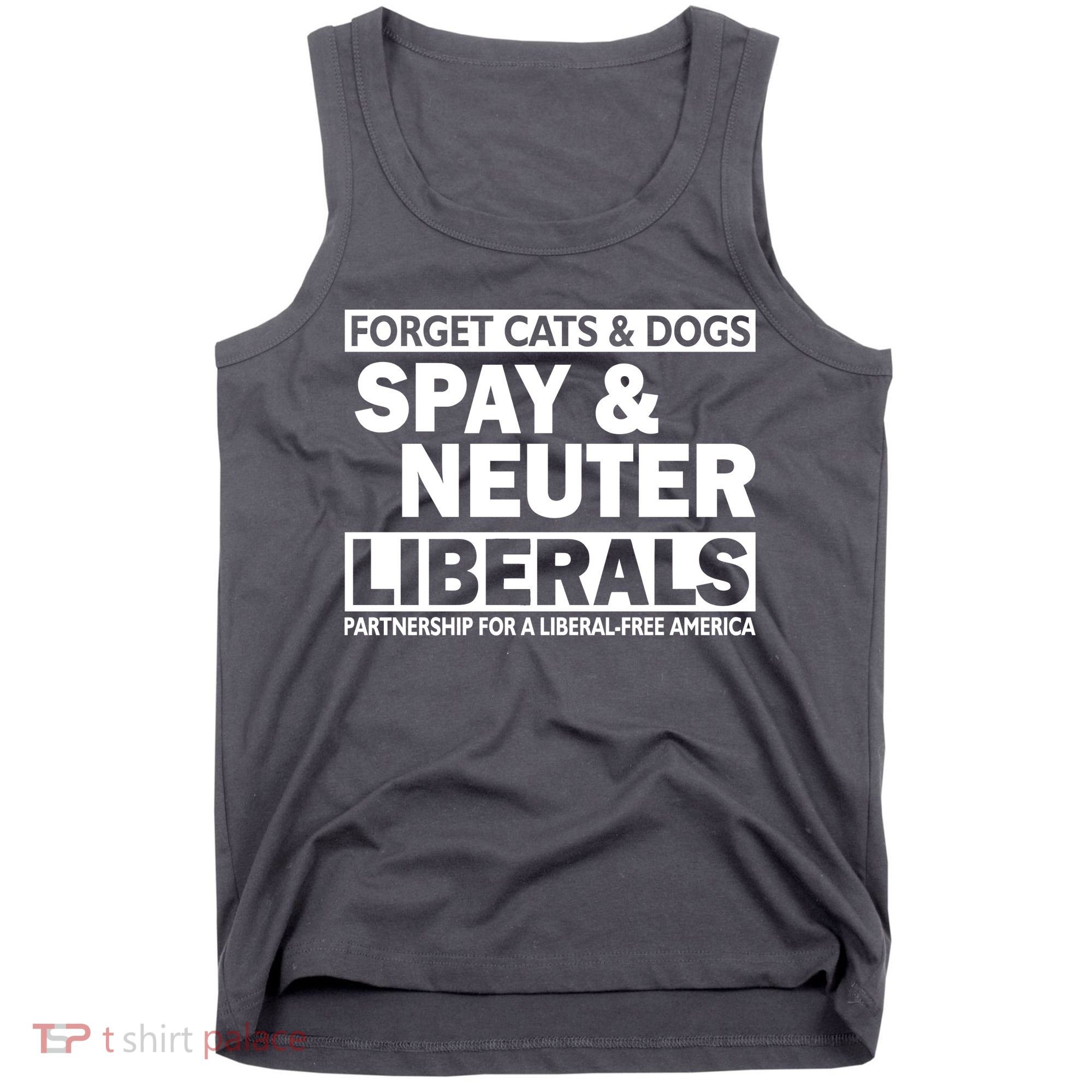 Forget Cats & Dogs Spay Nueter Liberals  Tank Top