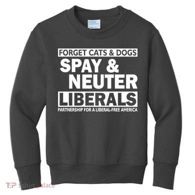Forget Cats & Dogs Spay Nueter Liberals  Kids Sweatshirt