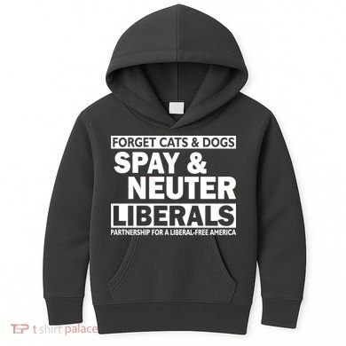 Forget Cats & Dogs Spay Nueter Liberals  Kids Hoodie