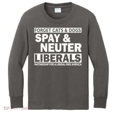 Forget Cats & Dogs Spay Nueter Liberals  Kids Long Sleeve Shirt