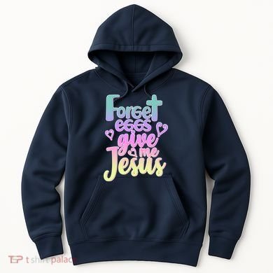 Forget Eggs Give Me Jesus Hoodie