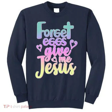 Forget Eggs Give Me Jesus Sweatshirt
