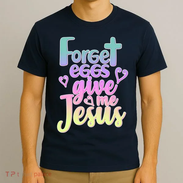 Forget Eggs Give Me Jesus T-Shirt
